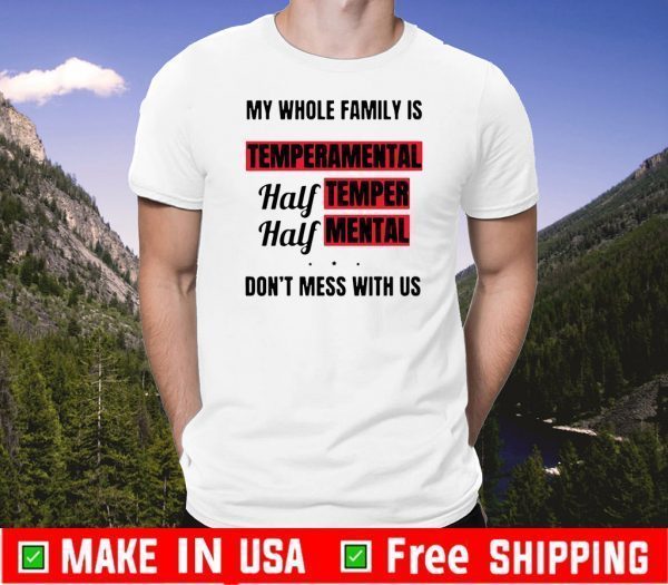 My whole family is temperamental half temper half mental don’t mess with us Tee Shirts