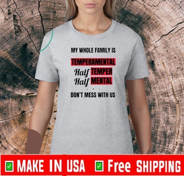 My whole family is temperamental half temper half mental don’t mess with us Tee Shirts