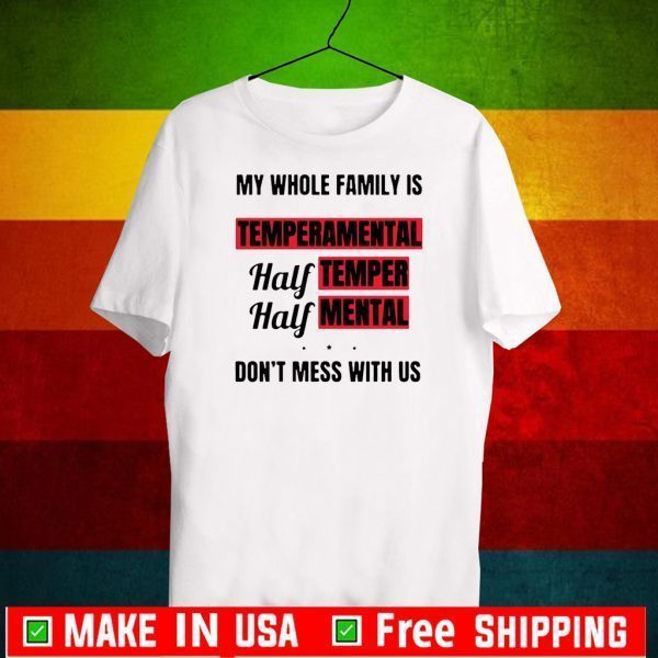 My whole family is temperamental half temper half mental don’t mess with us Tee Shirts