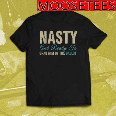 Nasty Woman Grab Him By The Ballot Tee Shirts