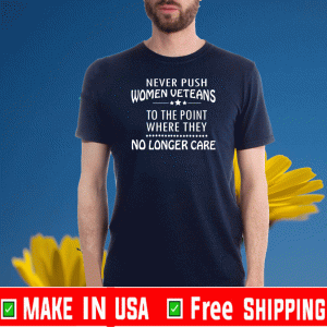 Never Push Women Veterans To The Point Where They No Longer Care Tee Shirts