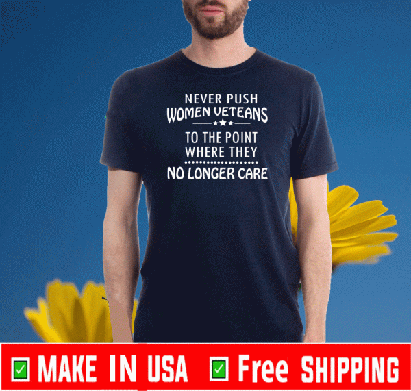 Never Push Women Veterans To The Point Where They No Longer Care Tee Shirts