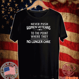 Never Push Women Veterans To The Point Where They No Longer Care Tee Shirts