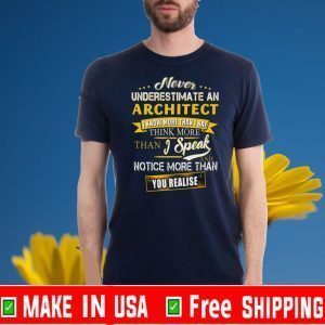 Never Underestimate An Architect I Know More Than I Say Think More Than I Speak And Notice More Than You Realise Tee Shirts