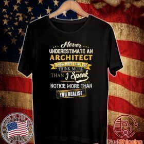 Never Underestimate An Architect I Know More Than I Say Think More Than I Speak And Notice More Than You Realise Tee Shirts