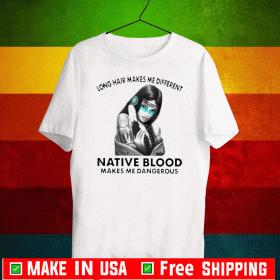 Nice Long Hair Makes Me Different Native Blood Makes Me Dangerous Shirts