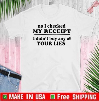 No I checked my receipt I didn’t buy any of your lies Official T-Shirt