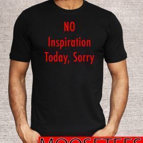 No Inspiration Today Sorry with T-Shirt