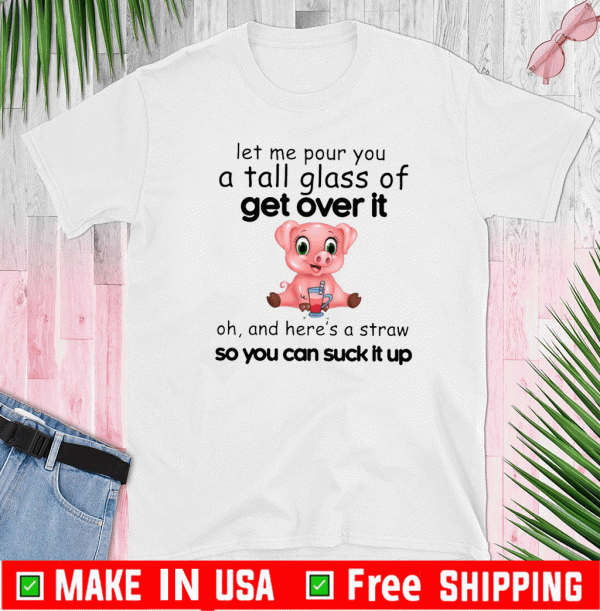 Pig Let Me Pour You A Tall Glass Of Get Over It Tee Shirts