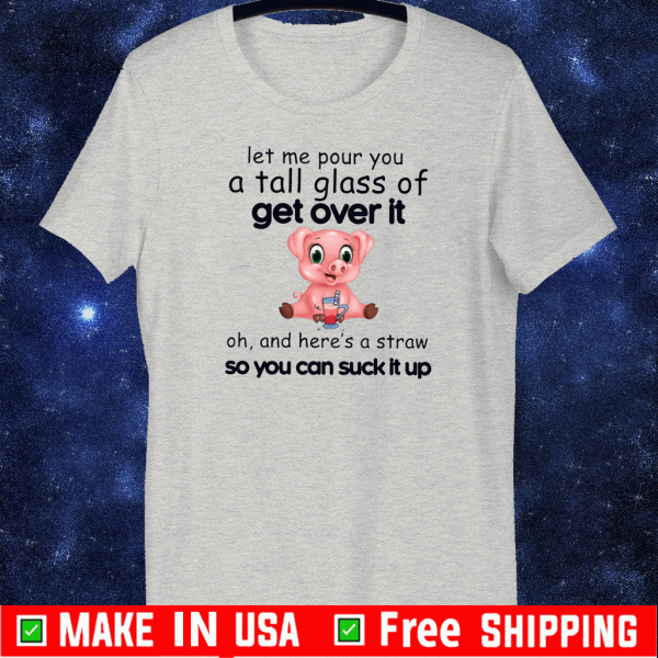 Pig Let Me Pour You A Tall Glass Of Get Over It Tee Shirts