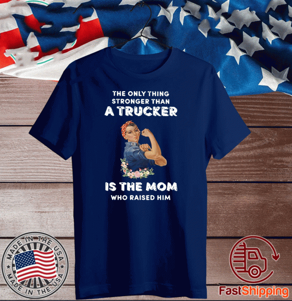 The only thing stronger than a Trucker is the Mom who raider him Shirt