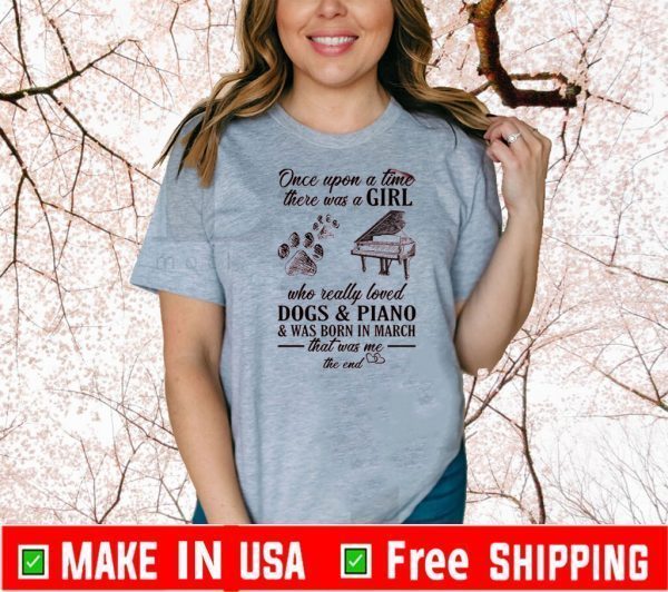Once Upon A Time There Was A Girl Who Really Loved Dogs Piano Was Born In March That Was Me The End Shirt