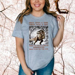 Once upon a time there was a girl who really loved dinosaurs they was me the end TShirt