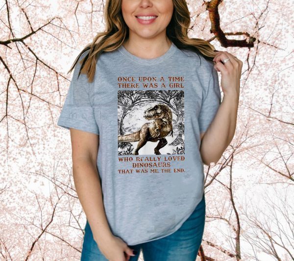 Once upon a time there was a girl who really loved dinosaurs they was me the end TShirt
