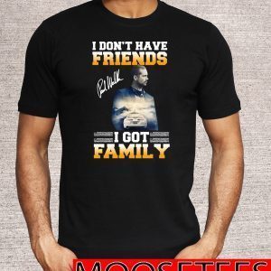 Paul Walker I Don’t Have Friends I Got Family Tee Shirts