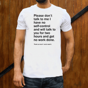 Please Don’t Talk To Me I Have No Self-Control And Will Talk To You For Two Hours And Get No Work Done Tee Shirts