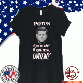 Potus If Not US,Who? Shirt - If Not Now,When? T-Shirt