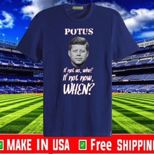 Potus If Not US,Who? Shirt - If Not Now,When? T-Shirt