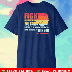 Ruth Bader Ginsburg fight for the things that you care about but do it in a way that will lead others to Join you 2020 T-Shirt