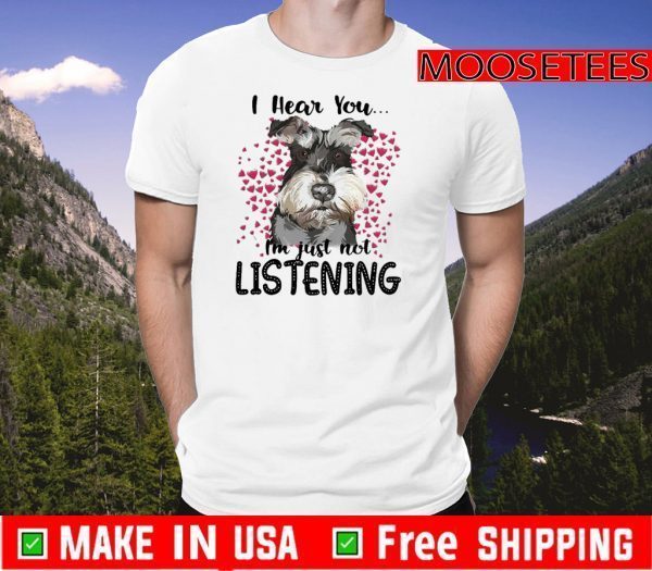 Schnauzer I Hear You I’m Just Not Listening Shirt