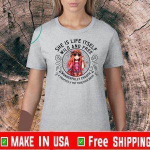 She Is Life Itself Wild And Free Wonderfully Chaotic A Perfectly Put Together Mess Shirt