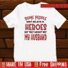 Some People Don’t Believe In Heroes But They Haven’t Met My Husband Tee Shirts