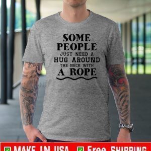 Some People Just Need A Hug Around The Neck With A Rope Official T-Shirt
