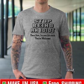 Stop being an idiot I’m your life coach Tee Shirts