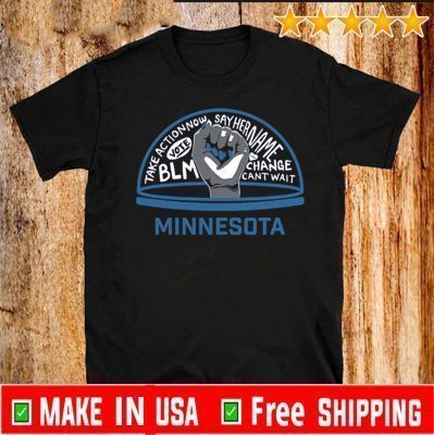 #BLM#2020 - TAKE ACTION NOW SAY HER NAME VOTE BLM CHANGE CANT WAIT MINNESOTA SHIRT