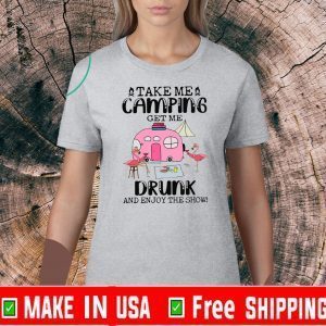 Take Me Camping Get Me Drunk And Enjoy The Show Tee Shirts