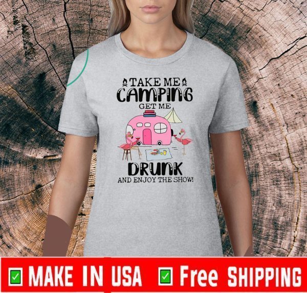 Take Me Camping Get Me Drunk And Enjoy The Show Tee Shirts