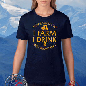 That’s What I Do I Farm I Drink And I Know Things Tee Shirts