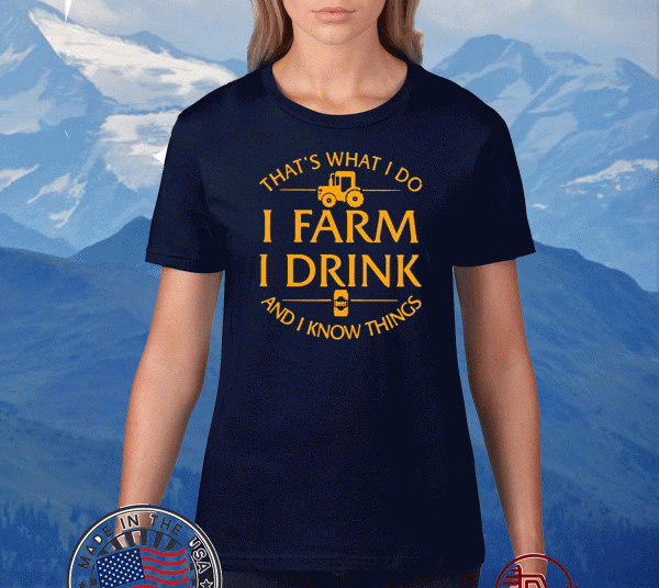 That’s What I Do I Farm I Drink And I Know Things Tee Shirts