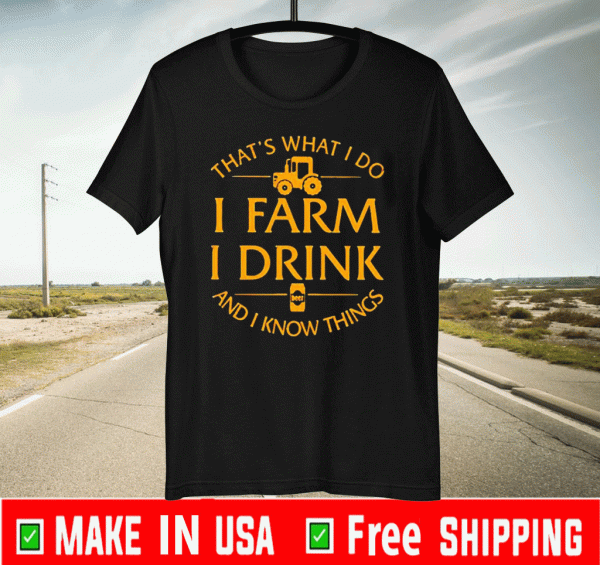 That’s What I Do I Farm I Drink And I Know Things Shirts