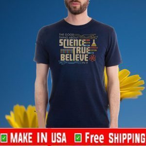 The Good Thing About Science True Believe In It Shirt