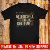 The Good Thing About Science True Believe In It Shirt