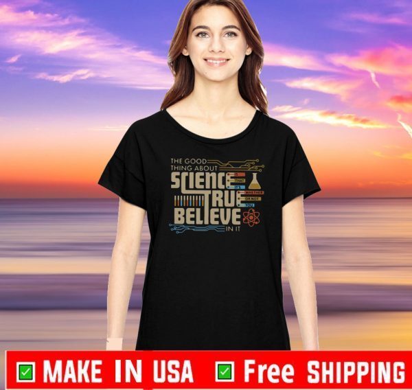 The Good Thing About Science True Believe In It Shirt