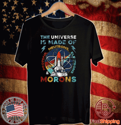 The Universe Is Made Of Neutrons Protons Electrons Morons 2020 T-Shirt