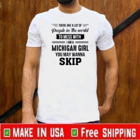 There Are A Lot Of People In The World To Mess With I Am A Michigan Girl You May Wanna Skip Shirts