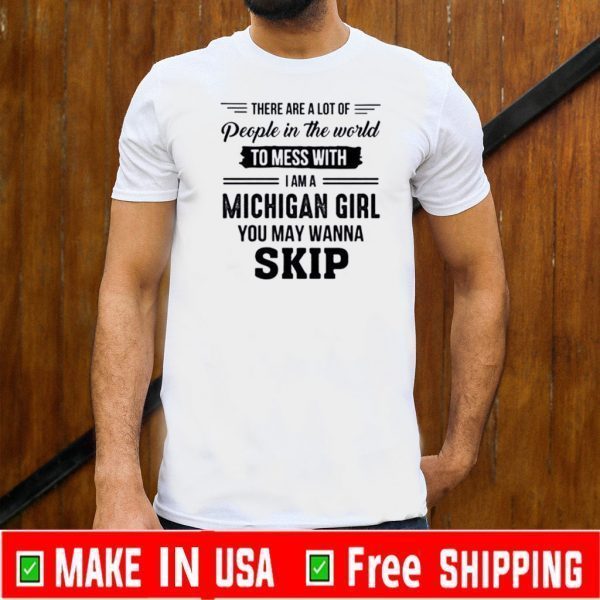 There Are A Lot Of People In The World To Mess With I Am A Michigan Girl You May Wanna Skip Shirts