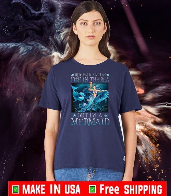 There May Be A Million Fish In The Sea But I’m A Mermaid Tee Shirts