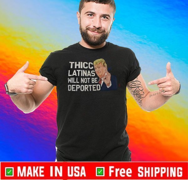 Thicc Latinas Will Not Be Deported Shirt