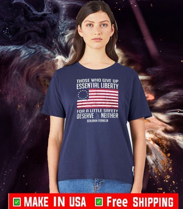 Those Who Give Up Essential Liberty For A Little Safety Deserve Neither Benjamin Franklin Tee Shirts