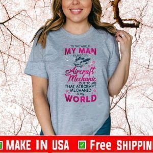 To The World My Man Is Just A Aircraft Mechanic But To Me That Aircraft Mechanic Is My World Shirts