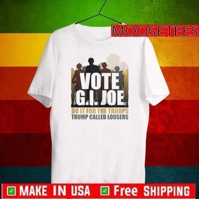 Vote G.I. Joe Biden Do It For The Troops Trump Called Looser 2020 T-Shirt