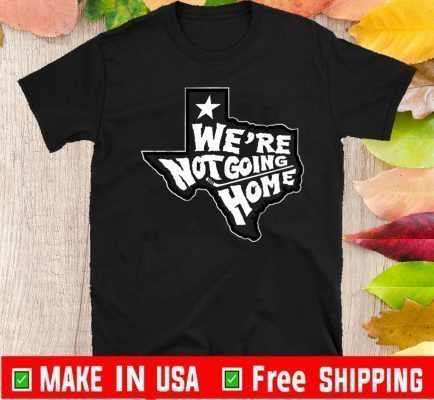 WE'RE NOT GOING HOME TEE SHIRTS