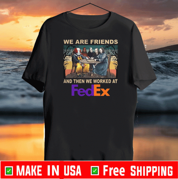 We Are Friends And Then We Worked At Fedex 2020 T-Shirt