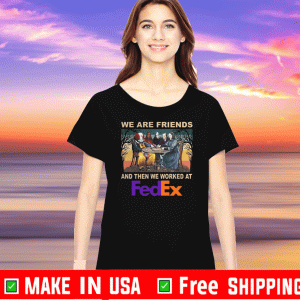 We Are Friends And Then We Worked At Fedex 2020 T-Shirt