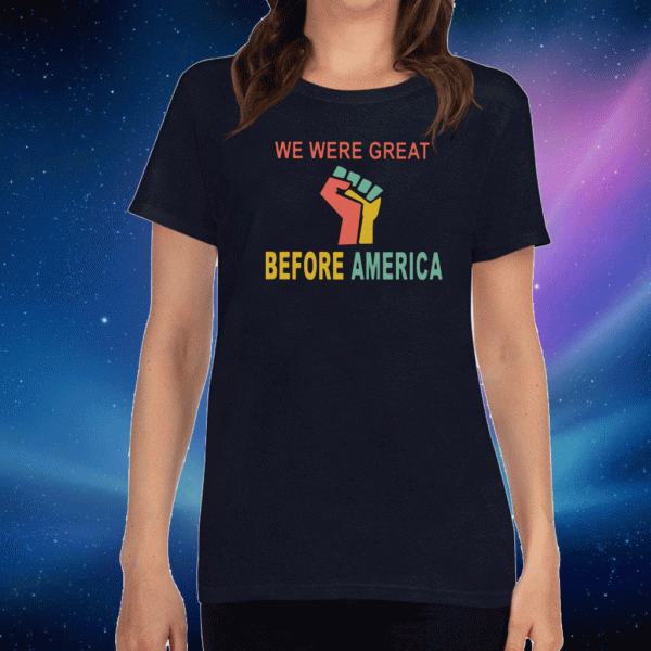 We Were Great Before America Tee Shirts