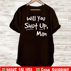 Will You Shut Up Man T Shirt